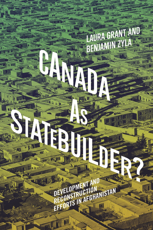 Canada as Statebuilder? (Development and Reconstruction Efforts in Afghanistan) by Laura Grant, Benjamin Zyla, 9780228006114