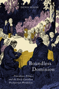 Boundless Dominion (Providence, Politics, and the Early Canadian Presbyterian Worldview) by Denis McKim, 9780773551077