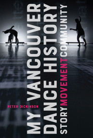 My Vancouver Dance History (Story, Movement, Community) by Peter Dickinson, 9780228001089