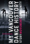 My Vancouver Dance History (Story, Movement, Community) by Peter Dickinson, 9780228001089