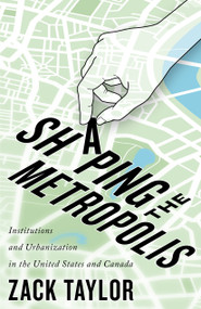 Shaping the Metropolis (Institutions and Urbanization in the United States and Canada) by Zack Taylor, 9780773557055