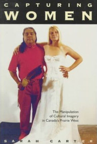 Capturing Women (The Manipulation of Cultural Imagery in Canada's Prairie West) by Sarah A. Carter, 9780773516564