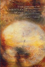 The Christian Moses (Vision, Authority, and the Limits of Humanity in the New Testament and Early Christianity) by Jaeda C. Calaway, 9780773558649