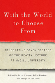 With the World to Choose From (Celebrating Seven Decades of the Beatty Lecture at McGill University) by Brett Hooton, Robin Koning, Meaghan Thurston, Suzanne Fortier, 9780228008002