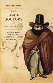 The Black Doctors of Colonial Lima (Science, Race, and Writing in Colonial and Early Republican Peru) by José R. Jouve Martín, 9780773543416