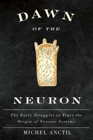 Dawn of the Neuron (The Early Struggles to Trace the Origin of Nervous Systems) by Michel Anctil, 9780773545717