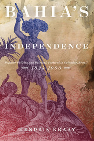 Bahia's Independence (Popular Politics and Patriotic Festival in Salvador, Brazil, 1824-1900) by Hendrik Kraay, 9780773557482