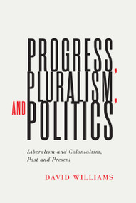 Progress, Pluralism, and Politics (Liberalism and Colonialism, Past and Present) by David Williams, 9780228004097