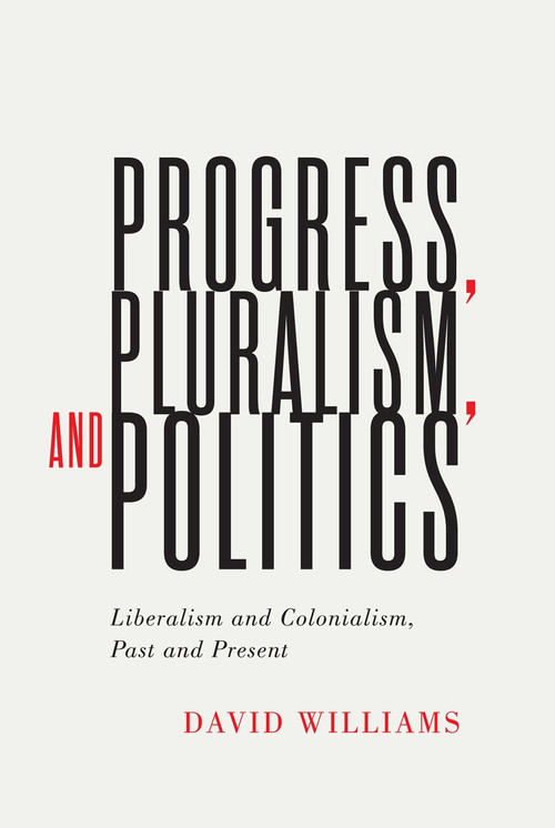 Progress, Pluralism, and Politics (Liberalism and Colonialism, Past and Present) by David Williams, 9780228004097