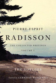 Pierre-Esprit Radisson: The Collected Writings, Volume 1 (The Voyages) by Germaine Warkentin, 9780773540828