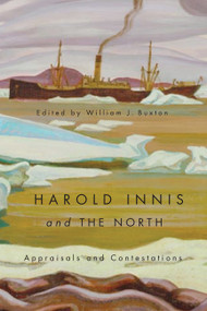 Harold Innis and the North (Appraisals and Contestations) by William J. Buxton, 9780773541672