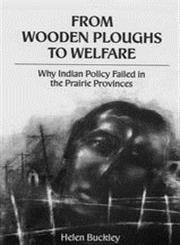From Wooden Ploughs To Welfare (Why Indian Policy Failed in the Prairie Provinces) by Helen Buckley, 9780773511552