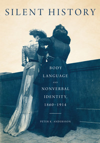 Silent History (Body Language and Nonverbal Identity, 1860-1914) by Peter K. Andersson, 9780773554757