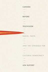 Canada before Television (Radio, Taste, and the Struggle for Cultural Democracy) by Len Kuffert, 9780773548107