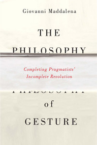 The Philosophy of Gesture (Completing Pragmatists' Incomplete Revolution) by Giovanni Maddalena, 9780773546134