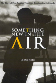 Something New in the Air (The Story of First Peoples Television Broadcasting in Canada) by Lorna Roth, 9780773528567