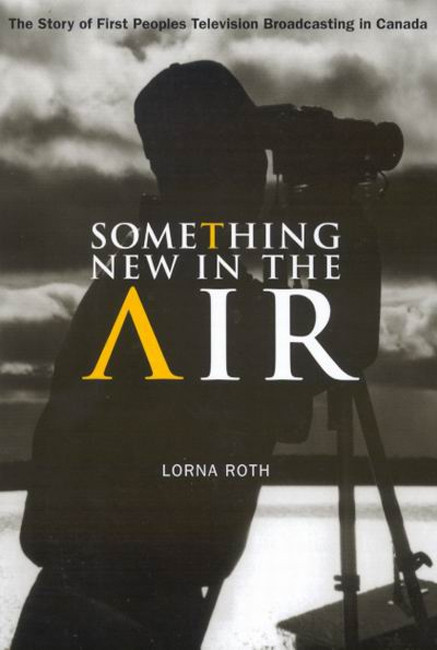 Something New in the Air (The Story of First Peoples Television Broadcasting in Canada) by Lorna Roth, 9780773528567