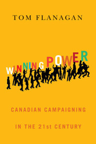 Winning Power (Canadian Campaigning in the Twenty-First Century) by Tom Flanagan, 9780773543317