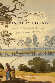 In Duty Bound (Men, Women, and the State in Upper Canada, 1783-1841) by J.K. Johnson, 9780773542785