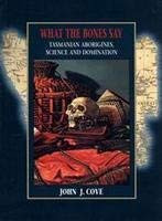 What the Bones Say (Tasmanian Aborigines, Science and Domination) by John J. Cove, 9780886292478