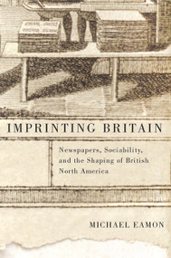 Imprinting Britain (Newspapers, Sociability, and the Shaping of British North America) by Michael Eamon, 9780773544918