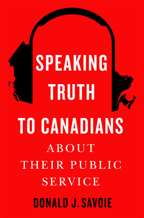 Speaking Truth to Canadians about Their Public Service by Donald J. Savoie, 9780228021384