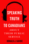 Speaking Truth to Canadians about Their Public Service by Donald J. Savoie, 9780228021384
