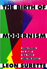 The Birth of Modernism (Ezra Pound, T.S. Eliot, W.B. Yeats, and the Occult) by Leon Surette, 9780773512436