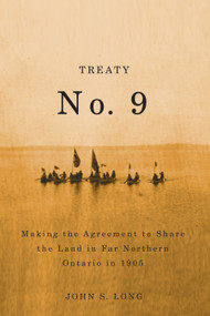 Treaty No. 9 (Making the Agreement to Share the Land in Far Northern Ontario in 1905) by John Long, 9780773537613