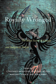 Royally Wronged (The Royal Society of Canada and Indigenous Peoples) by Constance Backhouse, Cynthia E. Milton, Margaret Kovach, Adele Perry, 9780228009030