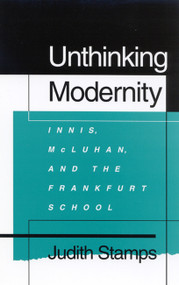 Unthinking Modernity (Innis, McLuhan, and the Frankfurt School) by Judith Stamps, 9780773512320