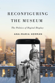 Reconfiguring the Museum (The Politics of Digital Display) by Ana-Maria Herman, 9780228014256
