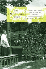 The Imperial Irish (Canada's Irish Catholics Fight the Great War, 1914-1918) by Mark G. Mcgowan, 9780773550698