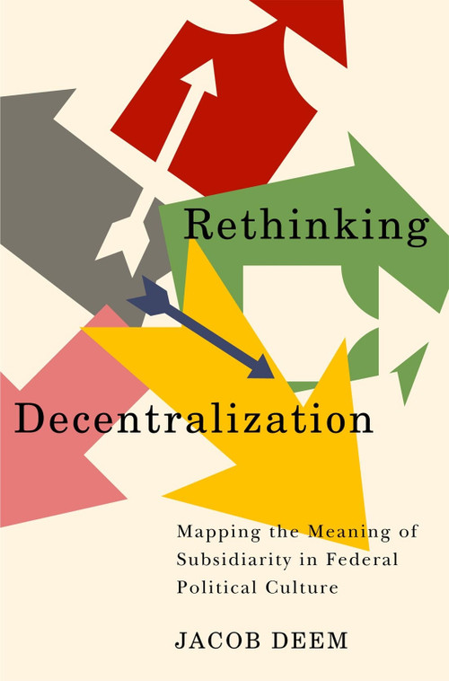 Rethinking Decentralization (Mapping the Meaning of Subsidiarity in Federal Political Culture) by Jacob Deem, 9780228017363