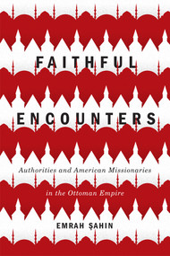 Faithful Encounters (Authorities and American Missionaries in the Ottoman Empire) by Emrah Sahin, 9780773554627