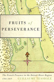 Fruits of Perseverance (The French Presence in the Detroit River Region, 1701-1815) by Guillaume Teasdale, 9780773555013
