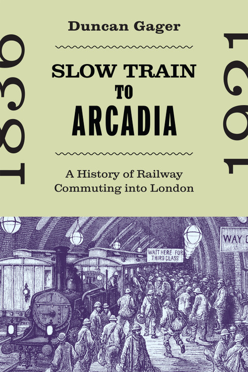 Slow Train to Arcadia (A History of Railway Commuting into London) by Duncan Gager, 9780228022763