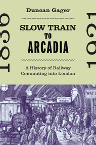 Slow Train to Arcadia (A History of Railway Commuting into London) by Duncan Gager, 9780228022763