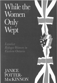 While the Women Only Wept (Loyalist Refugee Women in Eastern Ontario) by Janice Potter-MacKinnon, 9780773513174