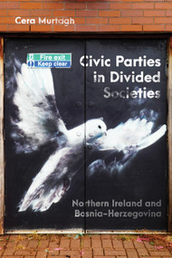 Civic Parties in Divided Societies (Northern Ireland and Bosnia-Herzegovina) by Cera Murtagh, 9780228026013