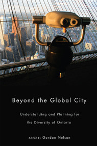 Beyond the Global City (Understanding and Planning for the Diversity of Ontario) by Gordon Nelson, 9780773539860