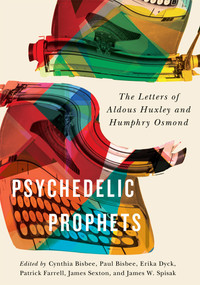 Psychedelic Prophets (The Letters of Aldous Huxley and Humphry Osmond) by Cynthia Carson Bisbee, Paul Bisbee, Erika Dyck, Patrick Farrell, 9780773555068