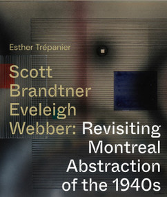 Scott, Brandtner, Eveleigh, Webber (Revisiting Montreal Abstraction of the 1940s) by Esther Trépanier, 9780228015956