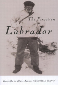 The Forgotten Labrador (Kegashka to Blanc-Sablon) by Cleophas Belvin, 9780773545670