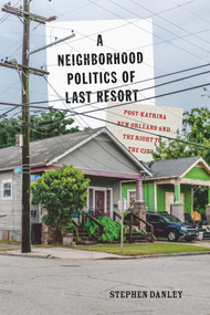 A Neighborhood Politics of Last Resort (Post-Katrina New Orleans and the Right to the City) by Stephen Danley, 9780773554894