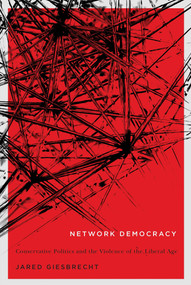 Network Democracy (Conservative Politics and the Violence of the Liberal Age) by Jared Giesbrecht, 9780773550742