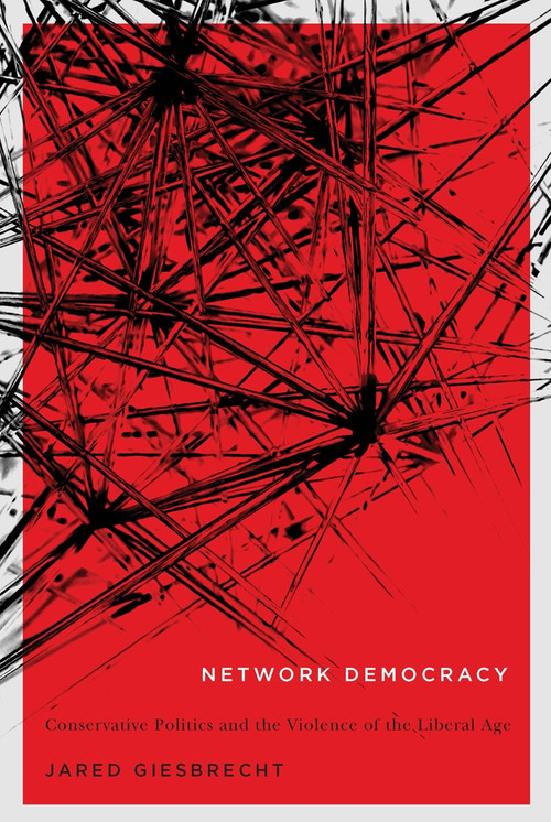 Network Democracy (Conservative Politics and the Violence of the Liberal Age) by Jared Giesbrecht, 9780773550742