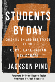 Students by Day (Colonialism and Resistance at the Curve Lake Indian Day School) by Jackson Pind, Drew Hayden Taylor, Jack Hoggarth, 9780228026044