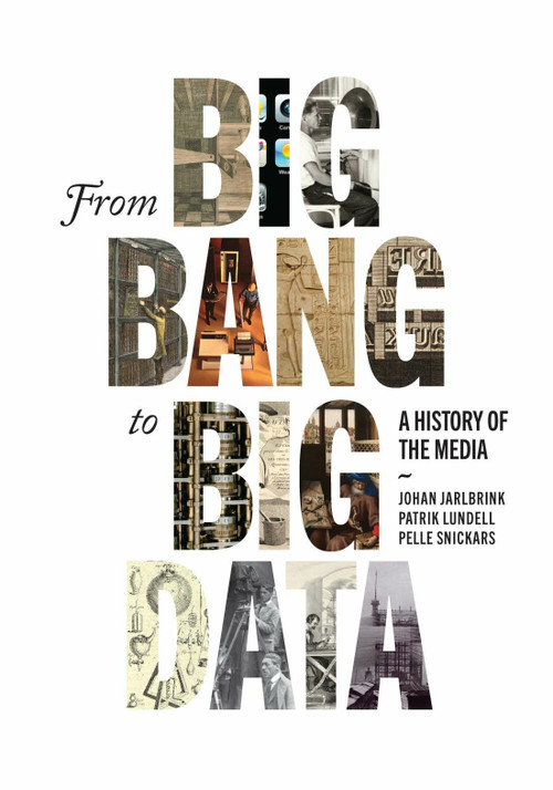 From Big Bang to Big Data (A History of the Media) by Johan Jarlbrink, Patrik Lundell, Pelle Snickars, 9780228014263