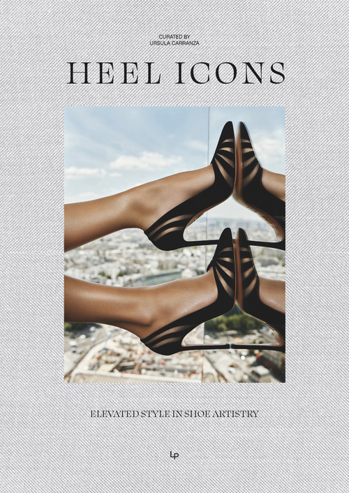 Heel Icons (Elevated Artistry in Shoe Design) by Ursula Carranza, 9788499365657